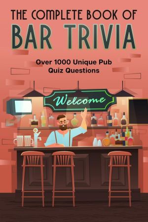 The Complete Book Of Bar Trivia: Over 1000 Unique Pub Quiz Questions