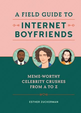 A Field Guide to Internet Boyfriends: Meme Worthy Celebrity Crushes from A to Z