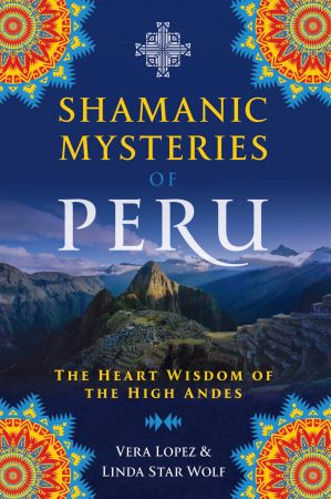 Shamanic Mysteries of Peru: The Heart Wisdom of the High Andes