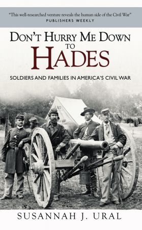 Don't Hurry Me Down to Hades: The Civil War in the Words of Those Who Lived It