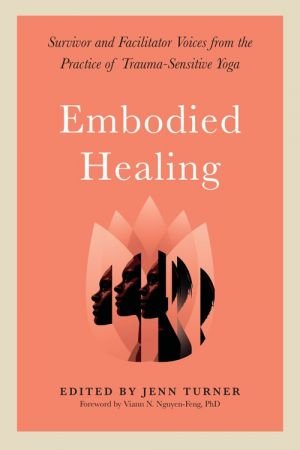 Embodied Healing: Survivor and Facilitator Voices from the Practice of Trauma Sensitive Yoga