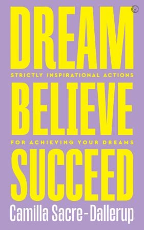 Dream, Believe, Succeed: Strictly Inspirational Actions for Achieving Your Dreams