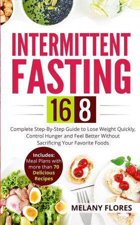 Intermittent Fasting 16/8: Complete Step By Step Guide to Lose Weight Quickly, Control Hunger and Feel Better