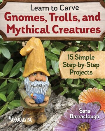 Learn to Carve Gnomes, Trolls, and Mythical Creatures: 15 Simple Step by Step Projects