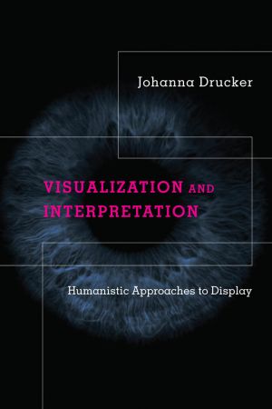 Visualization and Interpretation: Humanistic Approaches to Display (The MIT Press)
