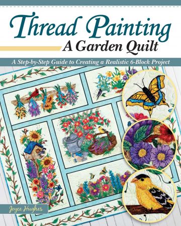 Thread Painting a Garden Quilt: A Step by Step Guide to Creating a Realistic 6 Block Project