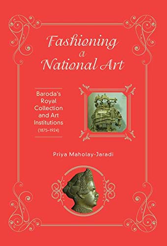 Fashioning a National Art: Baroda's Royal Collection and Art Institutions (1875 1924)