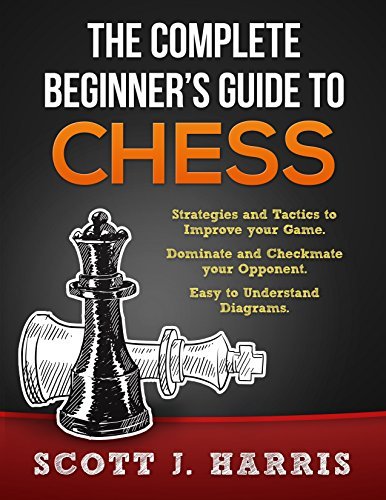 Chess: Complete Beginner's Guide To Chess: Strategies & Tactics to Improve your Opening, Mid game, and Endgame ...