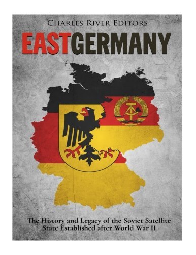 East Germany: The History and Legacy of the Soviet Satellite State Established after World War II