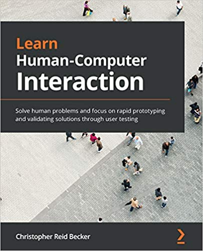 Learn Human Computer Interaction: Solve human problems, focus on rapid prototyping and validating solutions through user testing