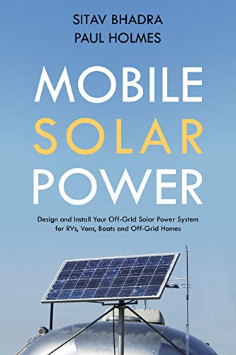 Mobile Solar Power: Design and Install Your Off Grid Solar Power System for RVs, Vans, Boats and Off Grid Homes