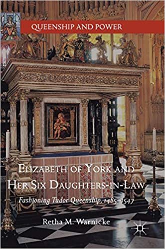 Elizabeth of York and Her Six Daughters in Law: Fashioning Tudor Queenship, 1485-1547