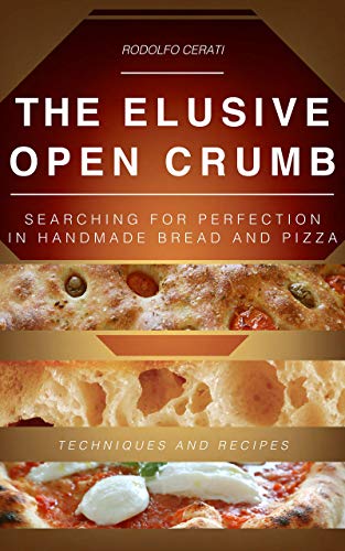 THE ELUSIVE OPEN CRUMB: Searching for perfection in handmade Bread and Pizza   Techniques and Recipes