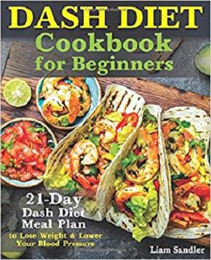 Dash Diet Cookbook for Beginners: 21 Day Dash Diet Meal Plan to Lose Weight and Lower Your Blood Pressure