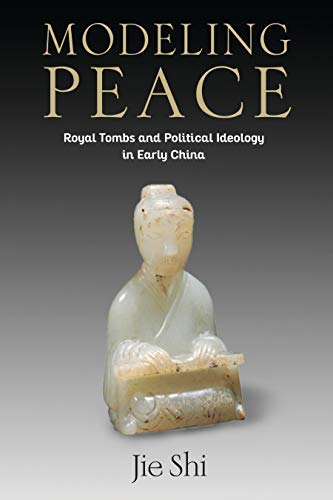Modeling Peace: Royal Tombs and Political Ideology in Early China (PDF)