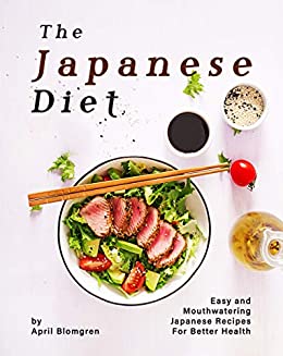The Japanese Diet Cookbook: Easy and Mouthwatering Japanese Recipes for Better Health