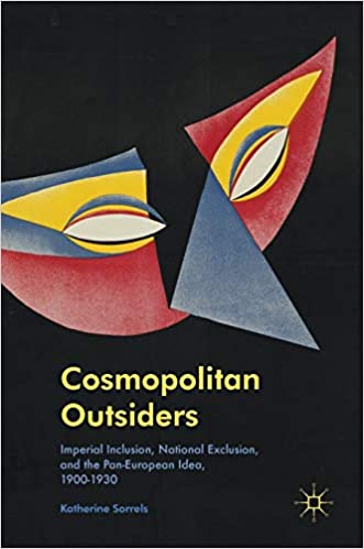 Cosmopolitan Outsiders: Imperial Inclusion, National Exclusion, and the Pan European Idea, 1900 1930