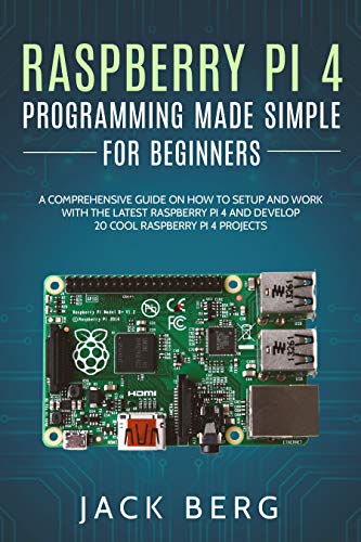 Raspberry Pi 4 Programming Made Simple For Beginners: A Comprehensive Guide On How To Setup and Work
