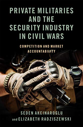 Private Militaries and the Security Industry in Civil Wars: Competition and Market Accountability