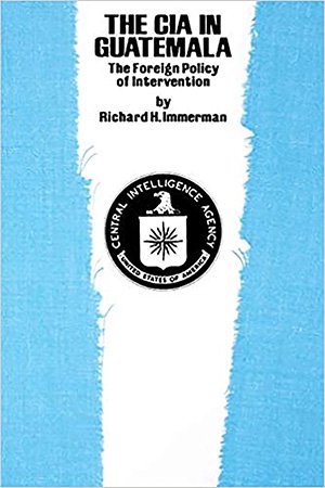 The CIA in Guatemala: The Foreign Policy of Intervention