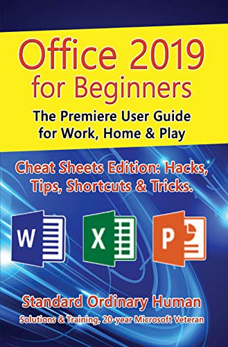 Office 2019 for Beginners. The Premiere User Guide for Work, Home & Play.: Cheat Sheets Edition: Hacks, Tips, Shortcuts & Tricks