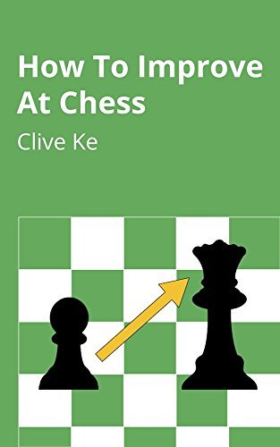 How To Improve At Chess: A Beginner's Guide to Improving at Chess as Quickly as Possible, In Fun and Easy To Read English