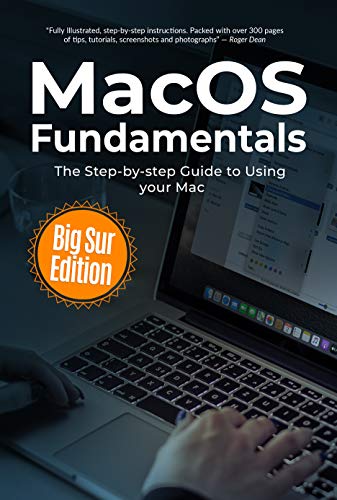 MacOS Fundamentals: Big Sur Edition: The Step by step Guide to Using your Mac