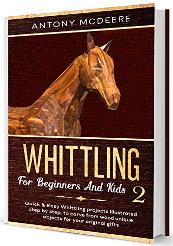 Whittling for Beginners and Kids 2: Amazing and Easy Whittling Projects Step by Step Illustrated to Carve