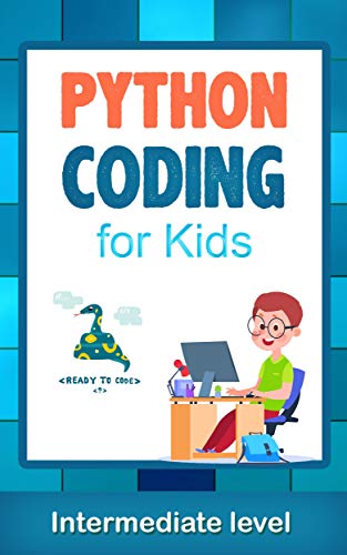 Python Coding (Intermediate Level) For Kids: Learn To Code Quickly With This Beginner's Guide To Computer Programming