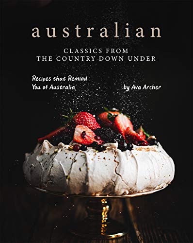 Australian Classics from the Country down under: Recipes that Remind You of Australia