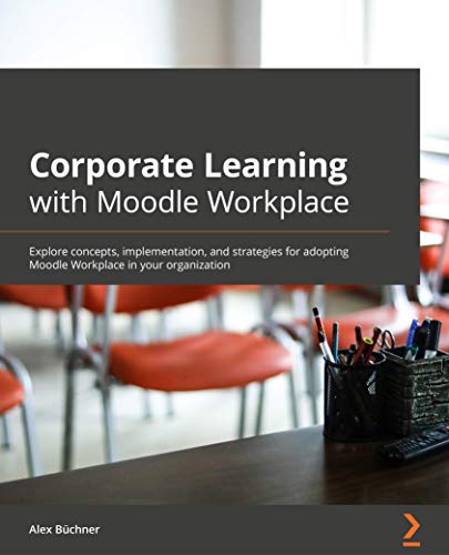 Corporate Learning with Moodle Workplace: Explore concepts, implementation, and strategies for adopting Moodle Workplace
