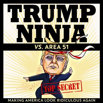 Trump Ninja vs. Area 51: Making America Look Ridiculous Again (Trump Ninja #1) [Audiobook]