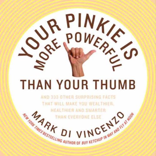 Your Pinkie Is More Powerful Than Your Thumb: And 333 Other Surprising Facts That Will Make You Wealthier ...