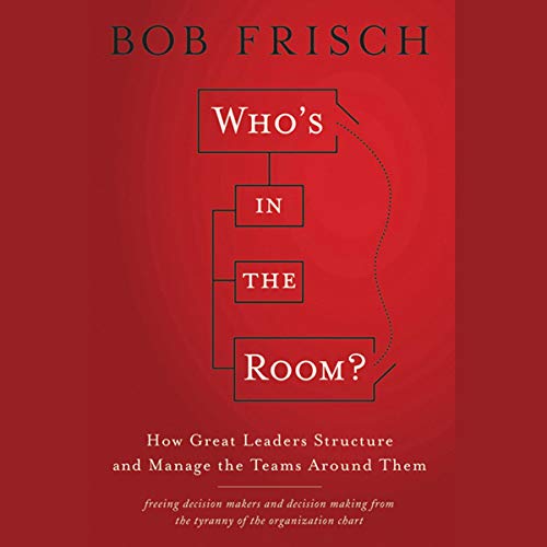Who's in the Room?: How Great Leaders Structure and Manage the Teams Around Them [Audiobook]