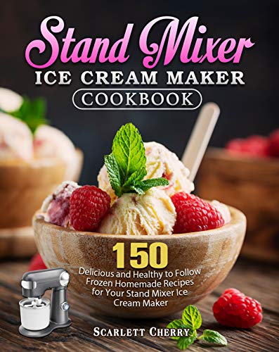 Stand Mixer Ice Cream Maker Cookbook: 150 Delicious and Healthy to Follow Frozen Homemade Recipes