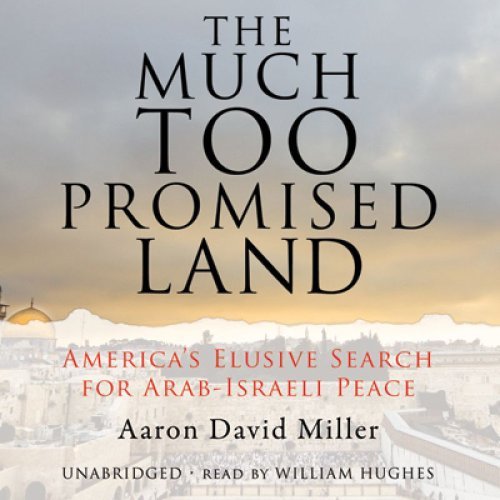 The Much Too Promised Land: America's Elusive Search for Arab Israeli Peace [Audiobook]