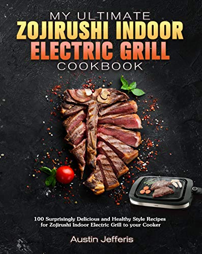My Ultimate Zojirushi Indoor Electric Grill Cookbook: 100 Surprisingly Delicious and Healthy Style Recipes