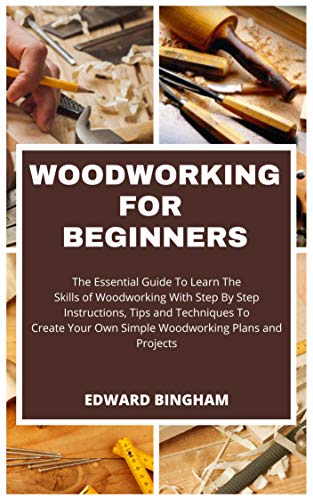 Woodworking For Beginners: The Essential Guide To Learn The Skills of Woodworking With Step By Step Instructions, Tips