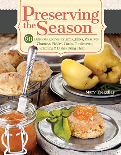 Preserving the Season: 90 Delicious Recipes for Jams, Jellies, Preserves, Chutneys, Pickles, Curds, Condiments, Canning & Dishes