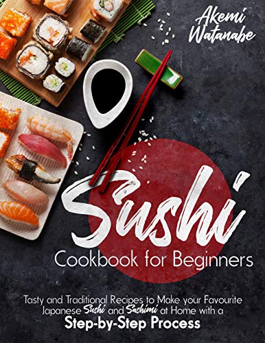 Sushi Cookbook for Beginners: Tasty and Traditional Recipes to Make your Favourite Japanese Sushi and Sashimi at Home