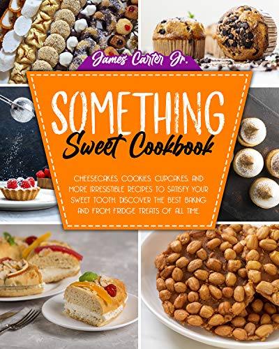 SOMETHING SWEET COOKBOOK: Cheesecakes, Cookies, Cupcakes, And More Irresistible Recipes To Satisfy Your Sweet Tooth.