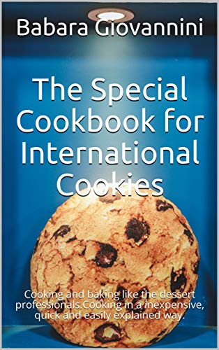 The Special Cookbook for International Cookies: Cooking and baking like the dessert professionals