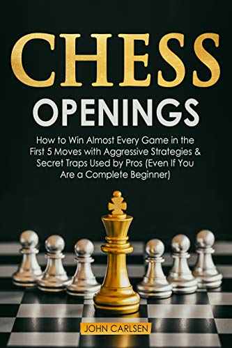 Chess Openings: How to Win Almost Every Game in the First 5 Moves with Aggressive Strategies & Secret Traps Used by Pros