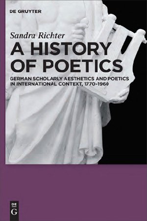 A History of Poetics: German Scholarly Aesthetics and Poetics in International Context, 1770 1960