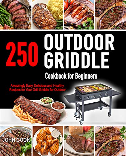 Outdoor Griddle Cookbook for Beginners: 250 Amazingly Easy, Delicious and Healthy Recipes for Your Grill Griddle