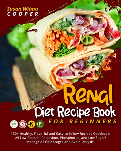 Renal Diet Recipe Book for Beginners: 150+ Healthy, Flavorful and Easy to follow Recipes Cookbook