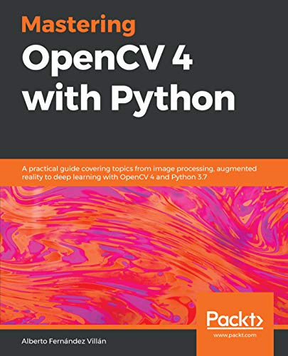 Mastering OpenCV 4 with Python: A practical guide covering topics from image processing, augmented reality to deep learning