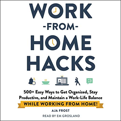 Work from Home Hacks: 500+ Easy Ways to Get Organized, Stay Productive, and Maintain a Work Life Balance [Audiobook]