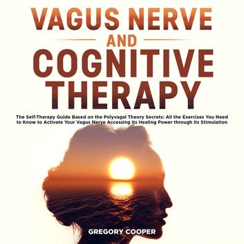 Vagus Nerve and Cognitive Therapy: The Self Therapy Guide Based on the Polyvagal Theory Secrets [Audiobook]
