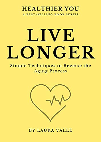 Live Longer: Simple Techniques to Reverse the Aging Process (Healthier You)
